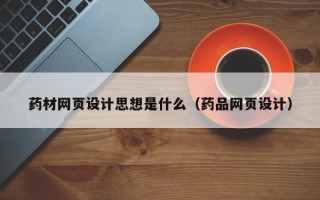 龙海药材网页设计思想是什么（药品网页设计）